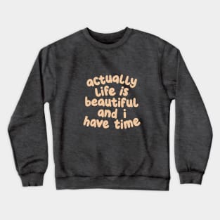 Actually Life is Beautiful and I Have Time Crewneck Sweatshirt